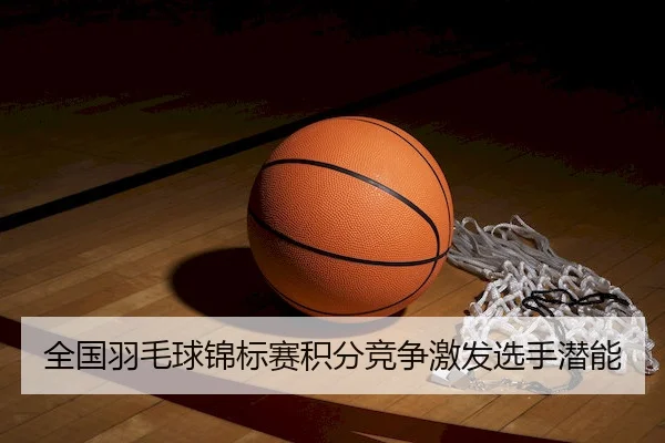 全国羽毛球锦标赛积分竞争激发选手潜能